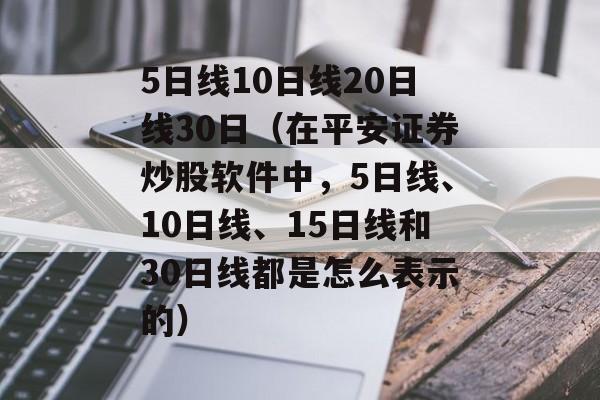 5日线10日线20日线30日（在平安证券炒股软件中，5日线、10日线	、15日线和30日线都是怎么表示的）