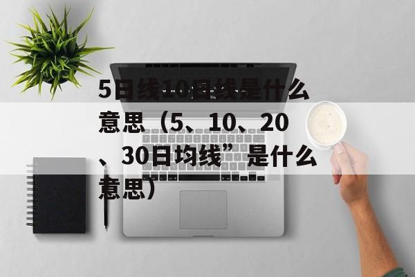 5日线10日线是什么意思（5、10、20、30日均线”是什么意思）