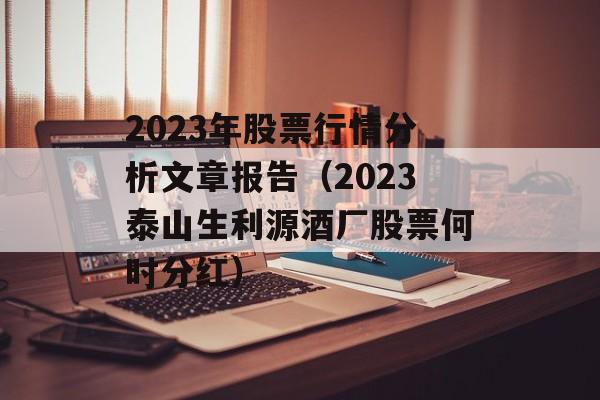 2023年股票行情分析文章报告（2023泰山生利源酒厂股票何时分红）