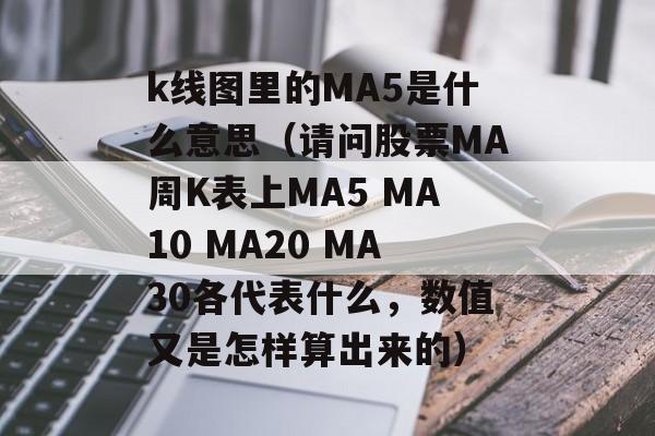 k线图里的MA5是什么意思（请问股票MA周K表上MA5 MA10 MA20 MA30各代表什么，数值又是怎样算出来的）