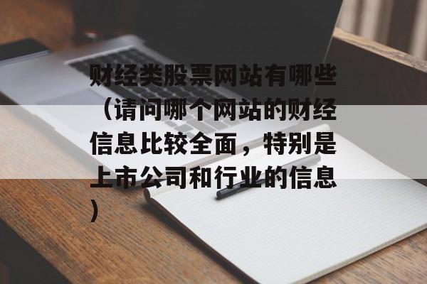 财经类股票网站有哪些（请问哪个网站的财经信息比较全面，特别是上市公司和行业的信息）