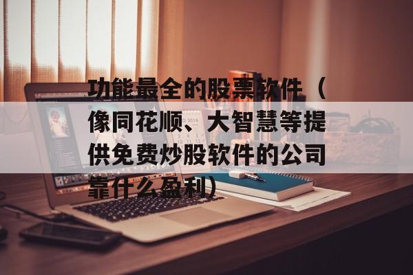 功能最全的股票软件（像同花顺、大智慧等提供免费炒股软件的公司靠什么盈利）