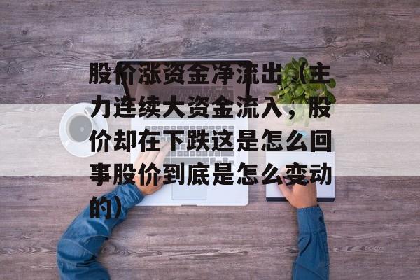 股价涨资金净流出（主力连续大资金流入，股价却在下跌这是怎么回事股价到底是怎么变动的）