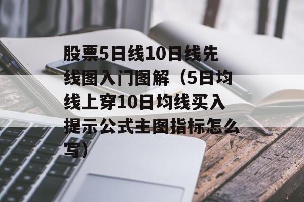 股票5日线10日线先线图入门图解（5日均线上穿10日均线买入提示公式主图指标怎么写）