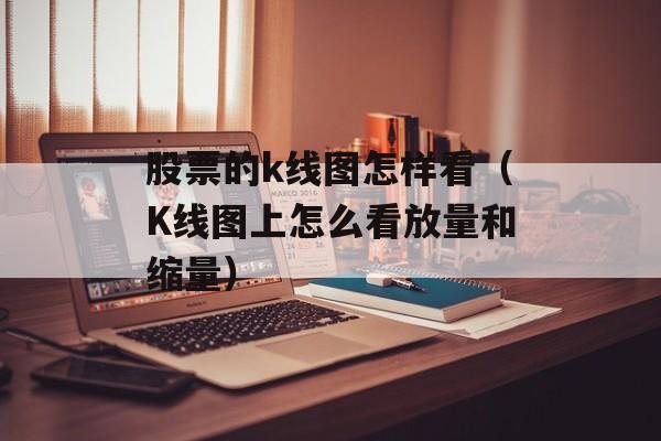 股票的k线图怎样看（K线图上怎么看放量和缩量）