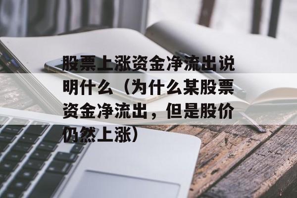 股票上涨资金净流出说明什么（为什么某股票资金净流出	，但是股价仍然上涨）