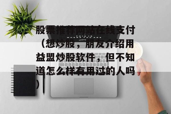 股票推荐网站在线支付（想炒股，朋友介绍用益盟炒股软件，但不知道怎么样有用过的人吗）