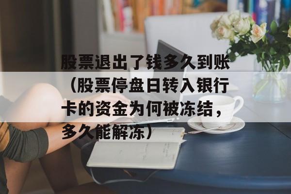 股票退出了钱多久到账（股票停盘日转入银行卡的资金为何被冻结，多久能解冻）