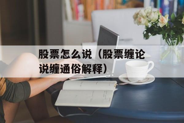 股票怎么说（股票缠论说缠通俗解释）