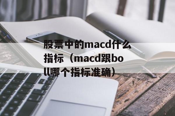 股票中的macd什么指标（macd跟boll哪个指标准确）