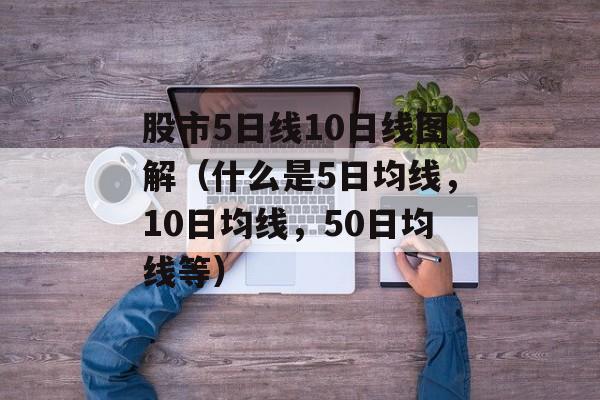 股市5日线10日线图解（什么是5日均线，10日均线，50日均线等）