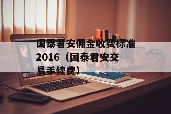 国泰君安佣金收费标准2016（国泰君安交易手续费）