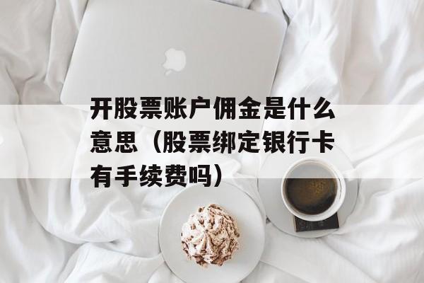 开股票账户佣金是什么意思（股票绑定银行卡有手续费吗）