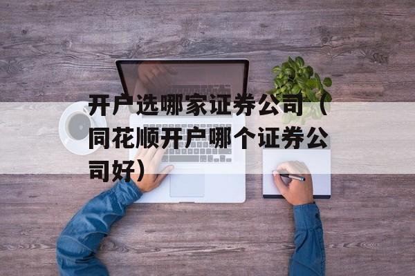 开户选哪家证券公司（同花顺开户哪个证券公司好）