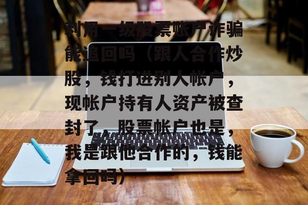 利用一级股票账户诈骗能追回吗（跟人合作炒股，钱打进别人帐户，现帐户持有人资产被查封了	，股票帐户也是，我是跟他合作的，钱能拿回吗）