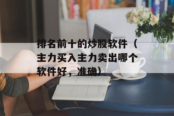 排名前十的炒股软件（主力买入主力卖出哪个软件好，准确）