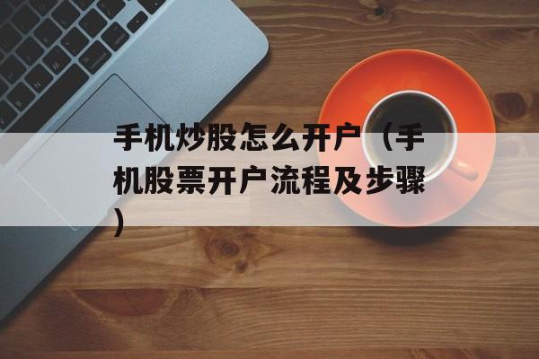 手机炒股怎么开户（手机股票开户流程及步骤）