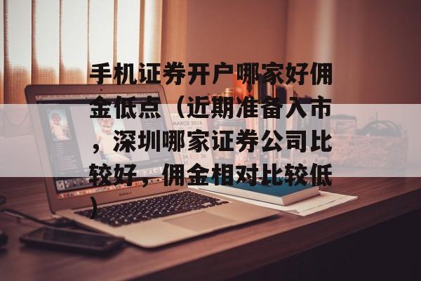 手机证券开户哪家好佣金低点（近期准备入市，深圳哪家证券公司比较好，佣金相对比较低）