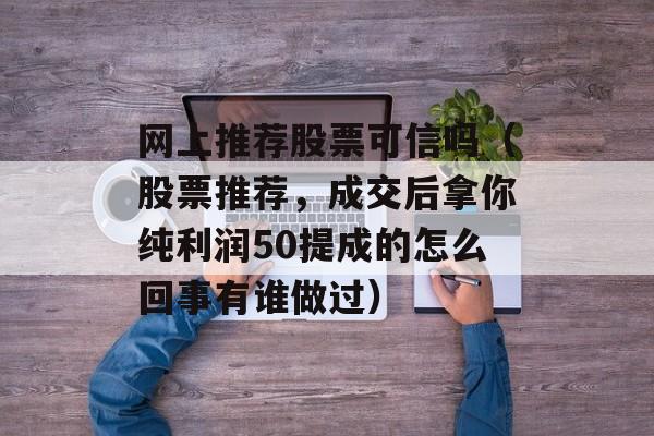 网上推荐股票可信吗（股票推荐，成交后拿你纯利润50提成的怎么回事有谁做过）
