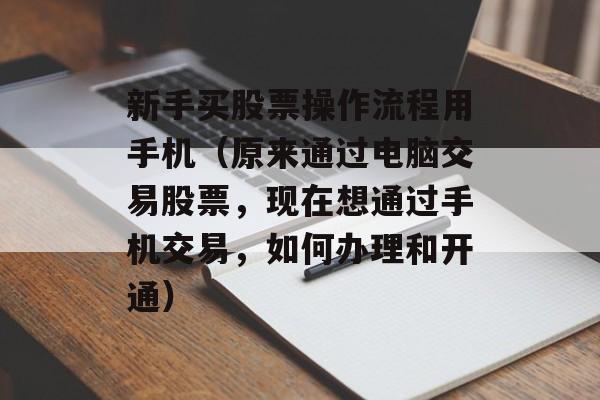 新手买股票操作流程用手机（原来通过电脑交易股票，现在想通过手机交易，如何办理和开通）