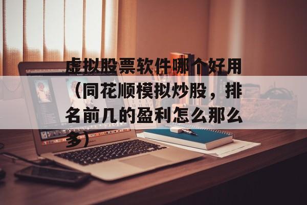 虚拟股票软件哪个好用（同花顺模拟炒股，排名前几的盈利怎么那么多）