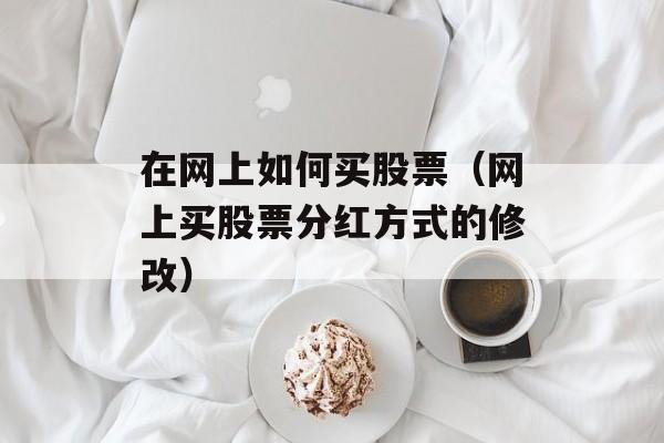在网上如何买股票（网上买股票分红方式的修改）