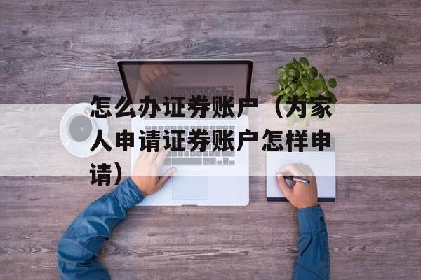 怎么办证券账户（为家人申请证券账户怎样申请）