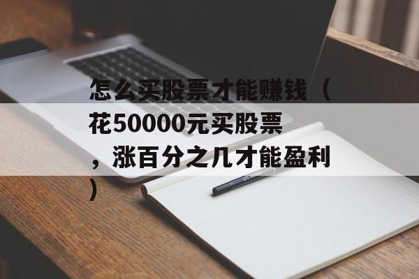 怎么买股票才能赚钱（花50000元买股票，涨百分之几才能盈利）