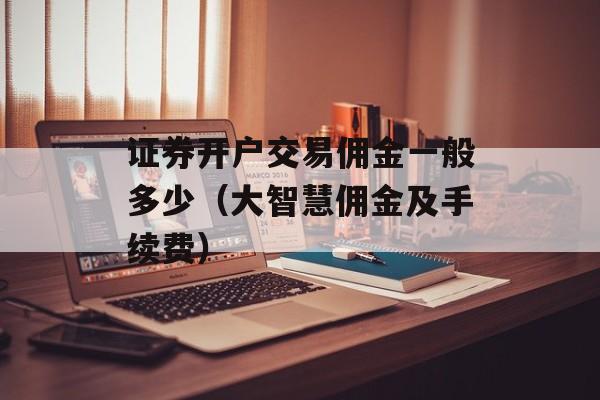 证券开户交易佣金一般多少（大智慧佣金及手续费）