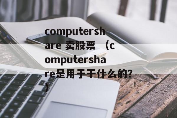computershare 卖股票 （computershare是用于干什么的？）