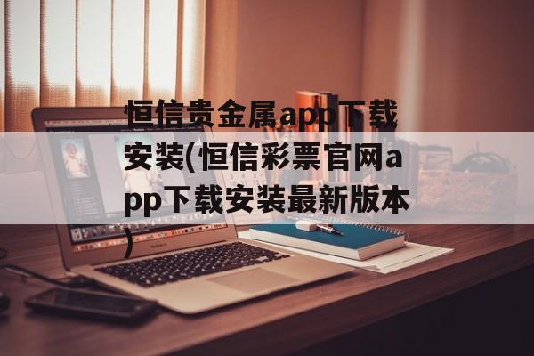 恒信贵金属app下载安装(恒信彩票官网app下载安装最新版本)