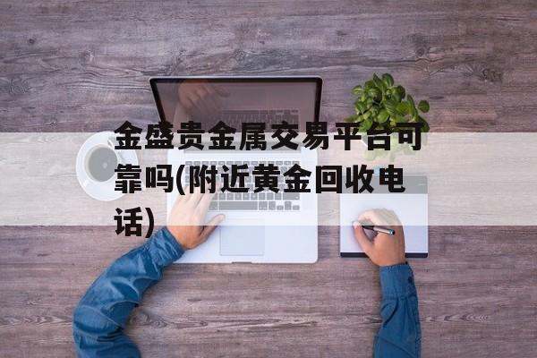 金盛贵金属交易平台可靠吗(附近黄金回收电话)