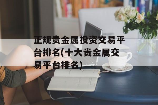 正规贵金属投资交易平台排名(十大贵金属交易平台排名)