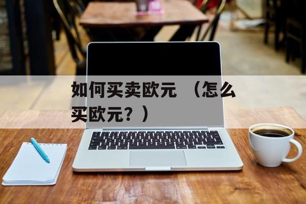 如何买卖欧元 （怎么买欧元？）