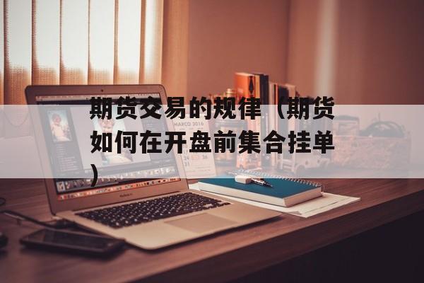 期货交易的规律（期货如何在开盘前集合挂单）