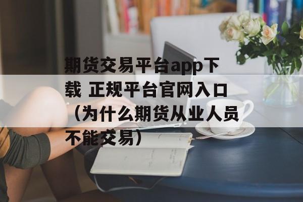 期货交易平台app下载 正规平台官网入口（为什么期货从业人员不能交易）