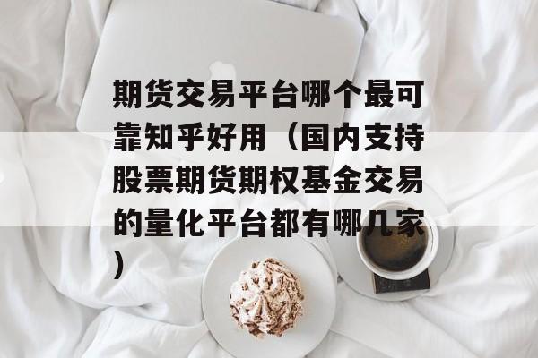 期货交易平台哪个最可靠知乎好用（国内支持股票期货期权基金交易的量化平台都有哪几家）