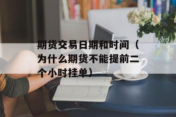 期货交易日期和时间（为什么期货不能提前二个小时挂单）