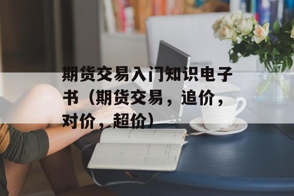 期货交易入门知识电子书（期货交易，追价，对价	，超价）