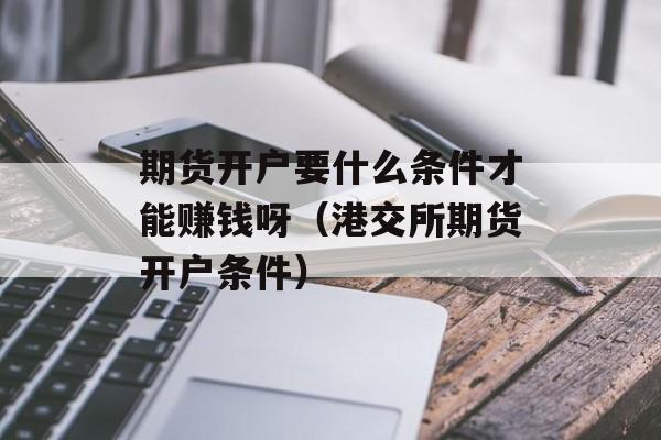 期货开户要什么条件才能赚钱呀（港交所期货开户条件）