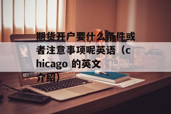 期货开户要什么条件或者注意事项呢英语（chicago 的英文介绍）
