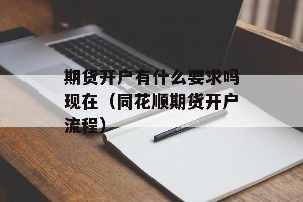 期货开户有什么要求吗现在（同花顺期货开户流程）