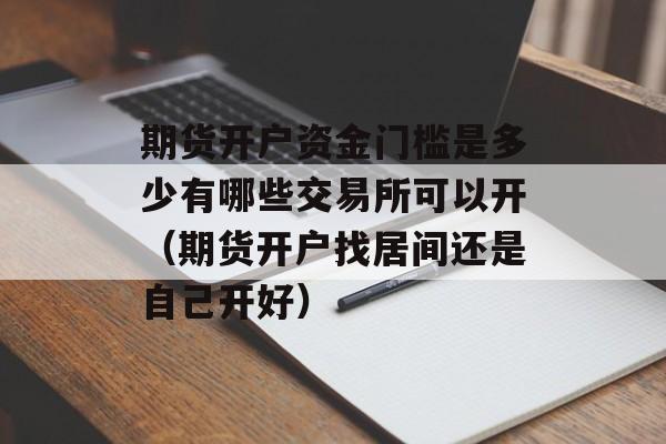 期货开户资金门槛是多少有哪些交易所可以开（期货开户找居间还是自己开好）