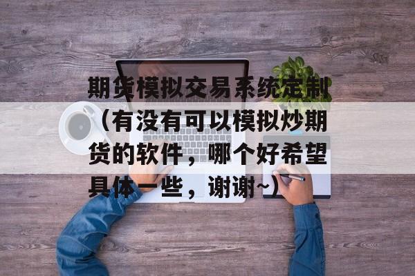 期货模拟交易系统定制（有没有可以模拟炒期货的软件	，哪个好希望具体一些，谢谢~）