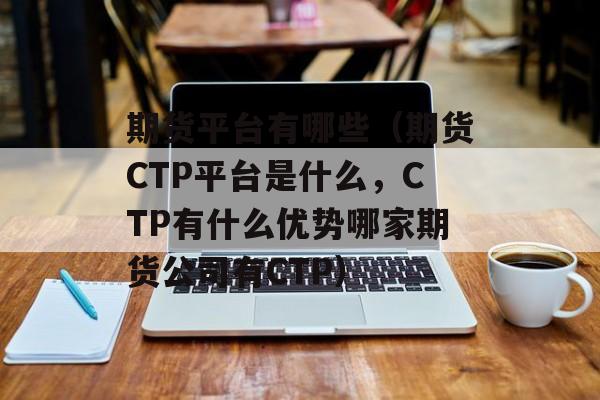 期货平台有哪些（期货CTP平台是什么	，CTP有什么优势哪家期货公司有CTP）