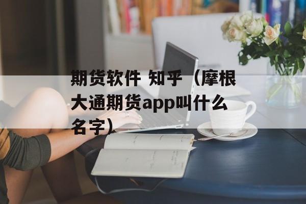 期货软件 知乎（摩根大通期货app叫什么名字）