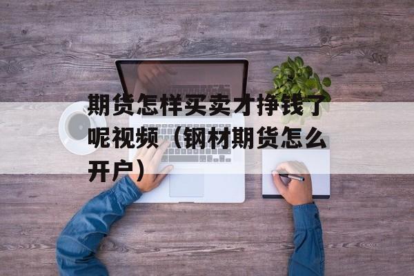 期货怎样买卖才挣钱了呢视频（钢材期货怎么开户）
