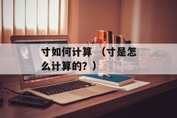 寸如何计算 （寸是怎么计算的？）