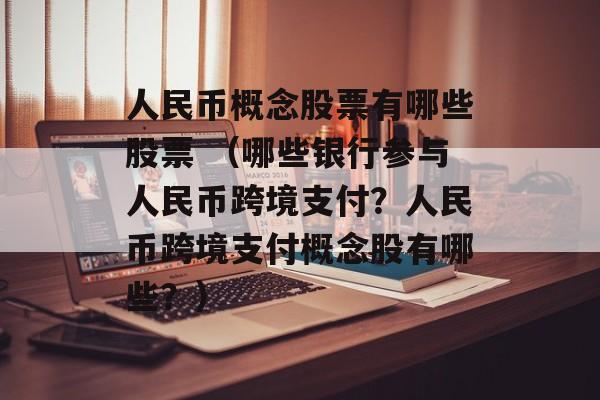 人民币概念股票有哪些股票 （哪些银行参与人民币跨境支付？人民币跨境支付概念股有哪些？）