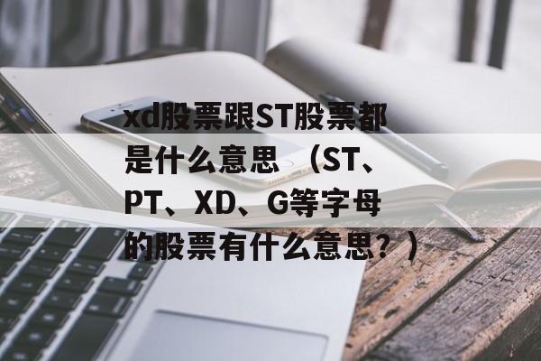 xd股票跟ST股票都是什么意思 （ST	、PT、XD、G等字母的股票有什么意思？）